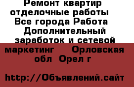 Ремонт квартир, отделочные работы. - Все города Работа » Дополнительный заработок и сетевой маркетинг   . Орловская обл.,Орел г.